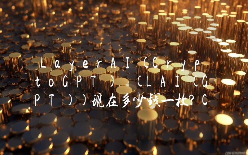LayerAI(CryptoGPT) (LAI(GPT))现在多少钱一枚？CryptoGPT) (LAI(GPT)币今日价格最新行情