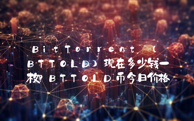BitTorrent (BTTOLD)现在多少钱一枚？BTTOLD币今日价格最新行情
