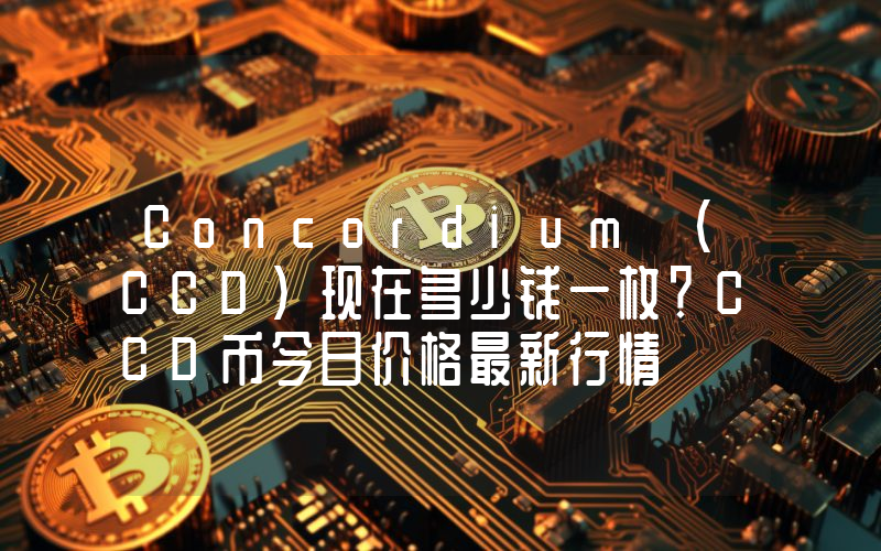 Concordium (CCD)现在多少钱一枚？CCD币今日价格最新行情