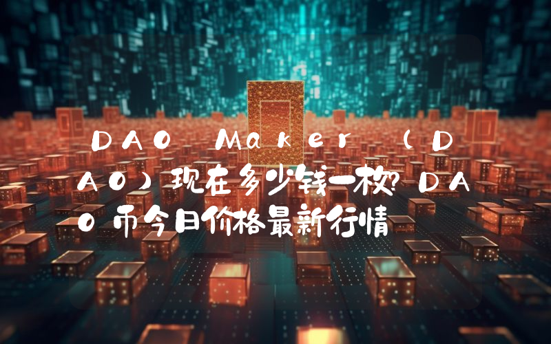 DAO Maker (DAO)现在多少钱一枚？DAO币今日价格最新行情