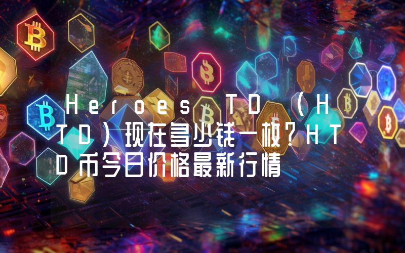 Heroes TD (HTD)现在多少钱一枚？HTD币今日价格最新行情