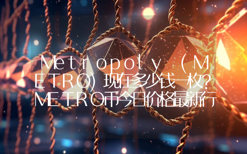Metropoly (METRO)现在多少钱一枚？METRO币今日价格最新行情