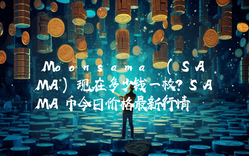 Moonsama (SAMA)现在多少钱一枚？SAMA币今日价格最新行情