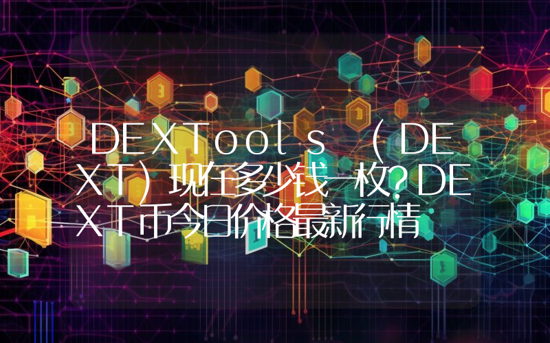 DEXTools (DEXT)现在多少钱一枚？DEXT币今日价格最新行情