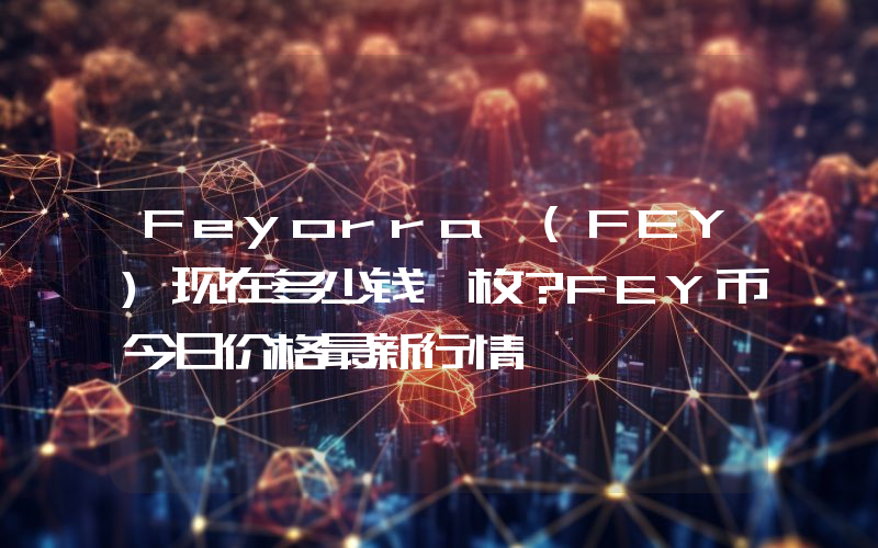 Feyorra (FEY)现在多少钱一枚？FEY币今日价格最新行情