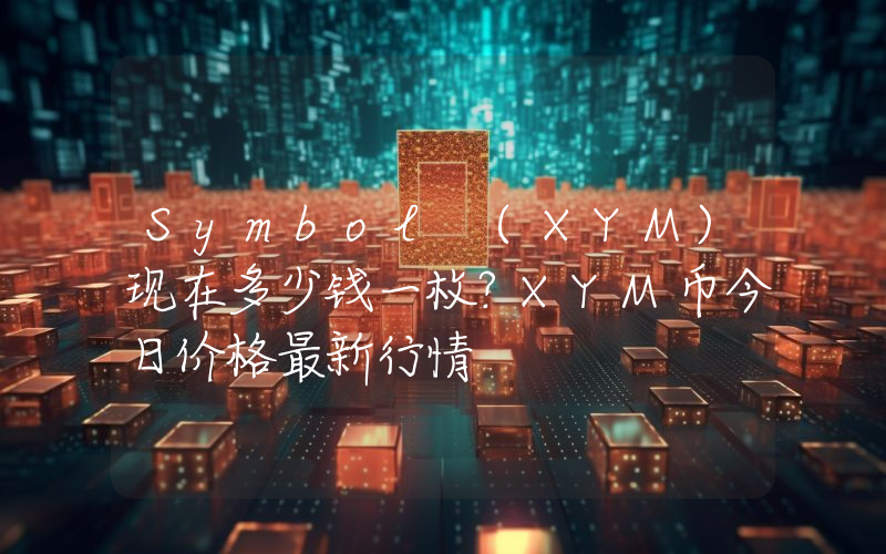Symbol (XYM)现在多少钱一枚？XYM币今日价格最新行情