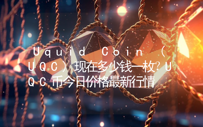 Uquid Coin (UQC)现在多少钱一枚？UQC币今日价格最新行情