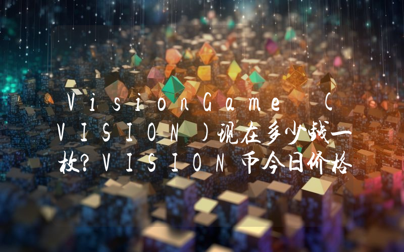 VisionGame (VISION)现在多少钱一枚？VISION币今日价格最新行情