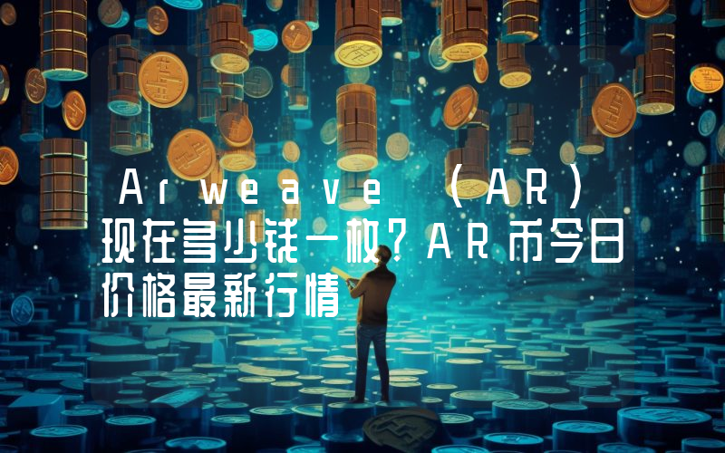 Arweave (AR)现在多少钱一枚？AR币今日价格最新行情