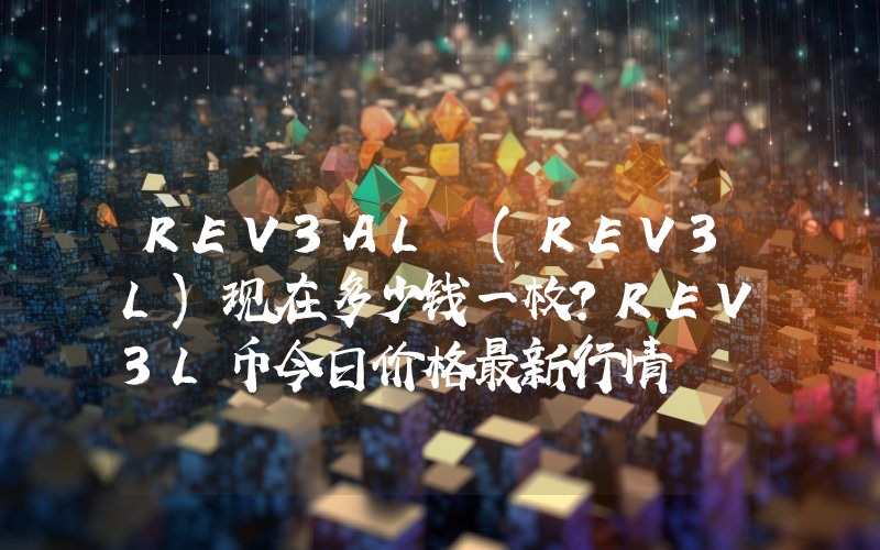 REV3AL (REV3L)现在多少钱一枚？REV3L币今日价格最新行情