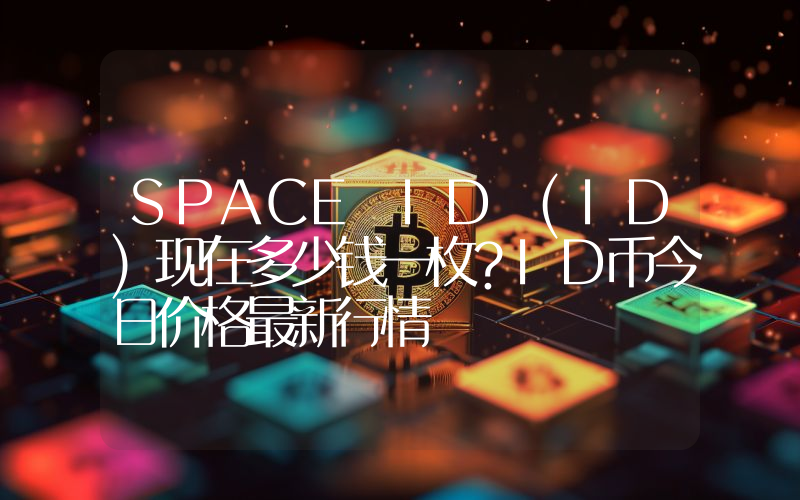 SPACE ID (ID)现在多少钱一枚？ID币今日价格最新行情