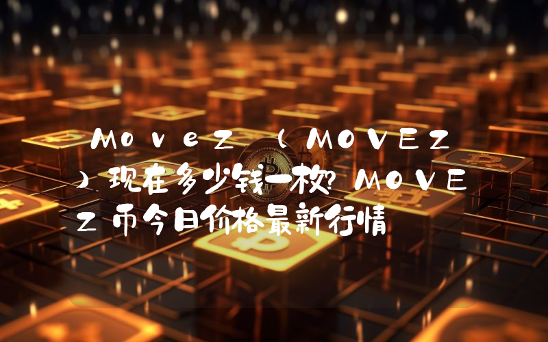 MoveZ (MOVEZ)现在多少钱一枚？MOVEZ币今日价格最新行情