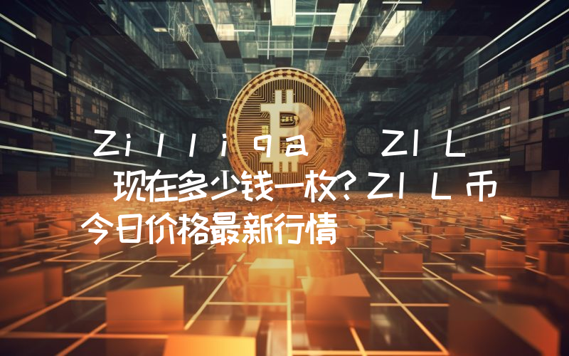 Zilliqa (ZIL)现在多少钱一枚？ZIL币今日价格最新行情