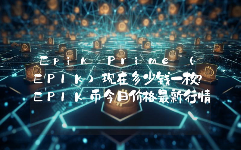 Epik Prime (EPIK)现在多少钱一枚？EPIK币今日价格最新行情