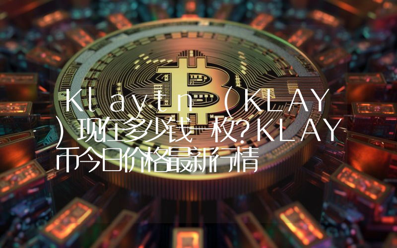 Klaytn (KLAY)现在多少钱一枚？KLAY币今日价格最新行情