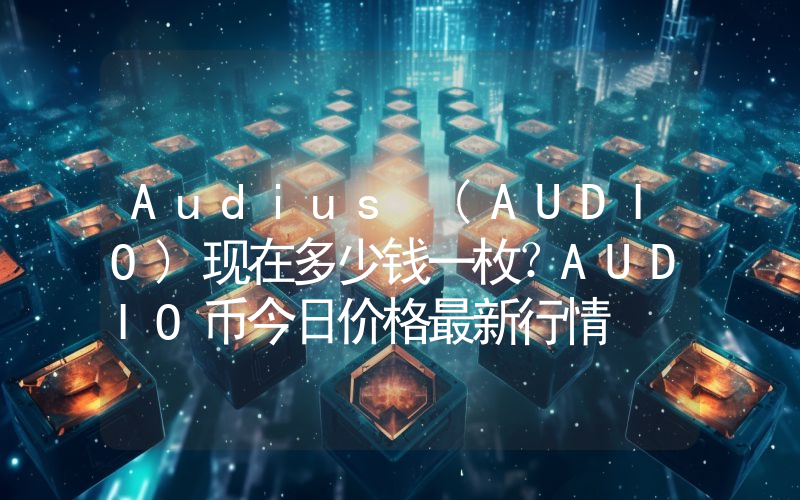 Audius (AUDIO)现在多少钱一枚？AUDIO币今日价格最新行情