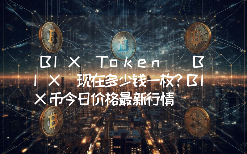 BIX Token (BIX)现在多少钱一枚？BIX币今日价格最新行情