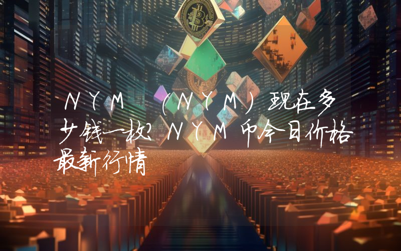 NYM (NYM)现在多少钱一枚？NYM币今日价格最新行情