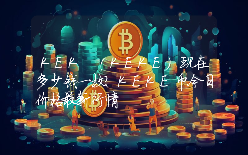 KEK (KEKE)现在多少钱一枚？KEKE币今日价格最新行情