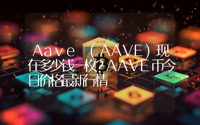 Aave (AAVE)现在多少钱一枚？AAVE币今日价格最新行情