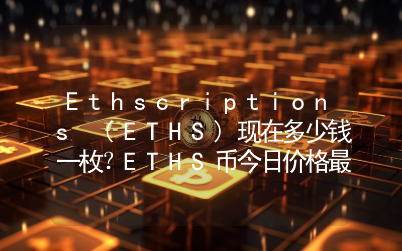 Ethscriptions (ETHS)现在多少钱一枚？ETHS币今日价格最新行情