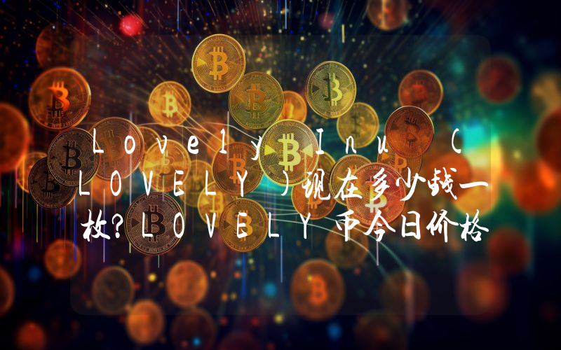 Lovely Inu (LOVELY)现在多少钱一枚？LOVELY币今日价格最新行情