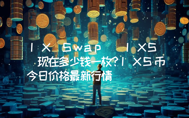 IX Swap (IXS)现在多少钱一枚？IXS币今日价格最新行情