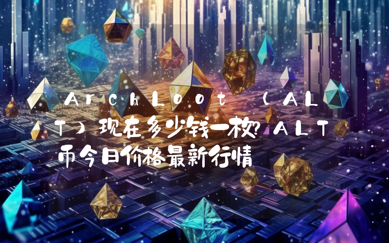 ArchLoot (ALT)现在多少钱一枚？ALT币今日价格最新行情