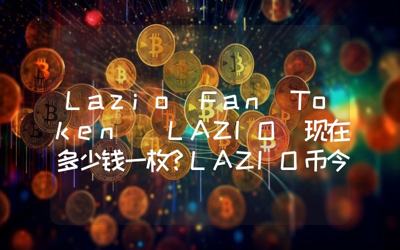 Lazio Fan Token (LAZIO)现在多少钱一枚？LAZIO币今日价格最新行情