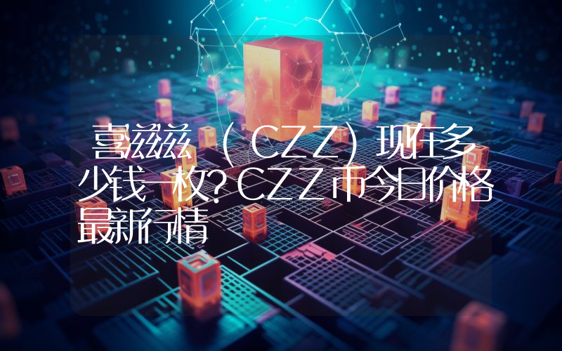 喜滋滋 (CZZ)现在多少钱一枚？CZZ币今日价格最新行情