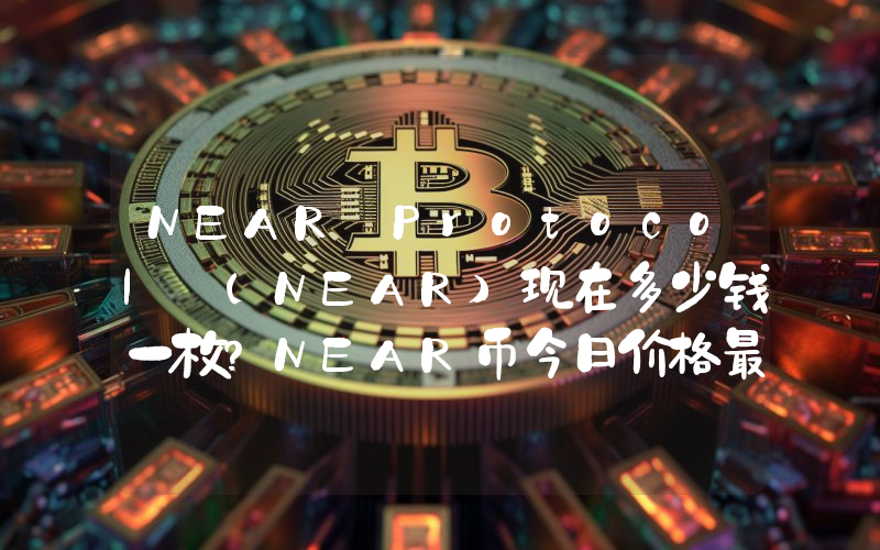 NEAR Protocol (NEAR)现在多少钱一枚？NEAR币今日价格最新行情
