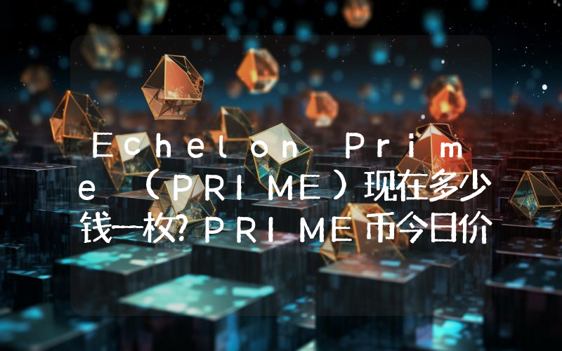 Echelon Prime (PRIME)现在多少钱一枚？PRIME币今日价格最新行情