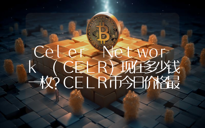 Celer Network (CELR)现在多少钱一枚？CELR币今日价格最新行情