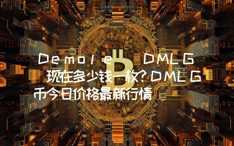 Demole (DMLG)现在多少钱一枚？DMLG币今日价格最新行情