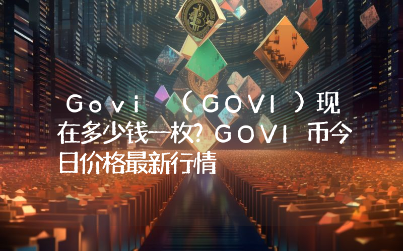 Govi (GOVI)现在多少钱一枚？GOVI币今日价格最新行情
