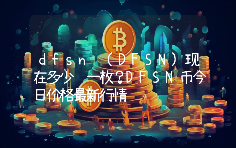 dfsn (DFSN)现在多少钱一枚？DFSN币今日价格最新行情
