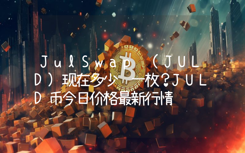 JulSwap (JULD)现在多少钱一枚？JULD币今日价格最新行情