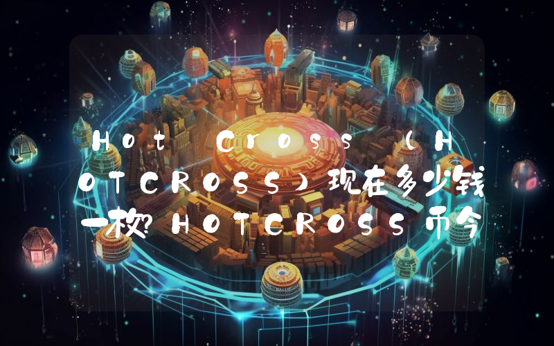 Hot Cross (HOTCROSS)现在多少钱一枚？HOTCROSS币今日价格最新行情