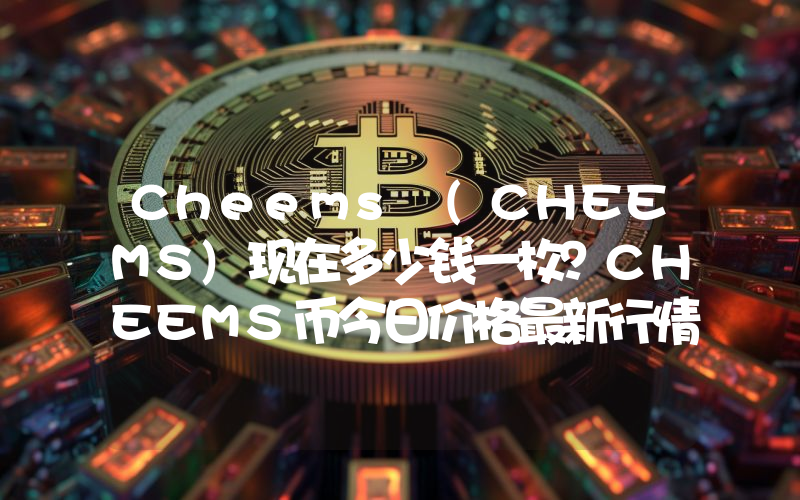Cheems (CHEEMS)现在多少钱一枚？CHEEMS币今日价格最新行情