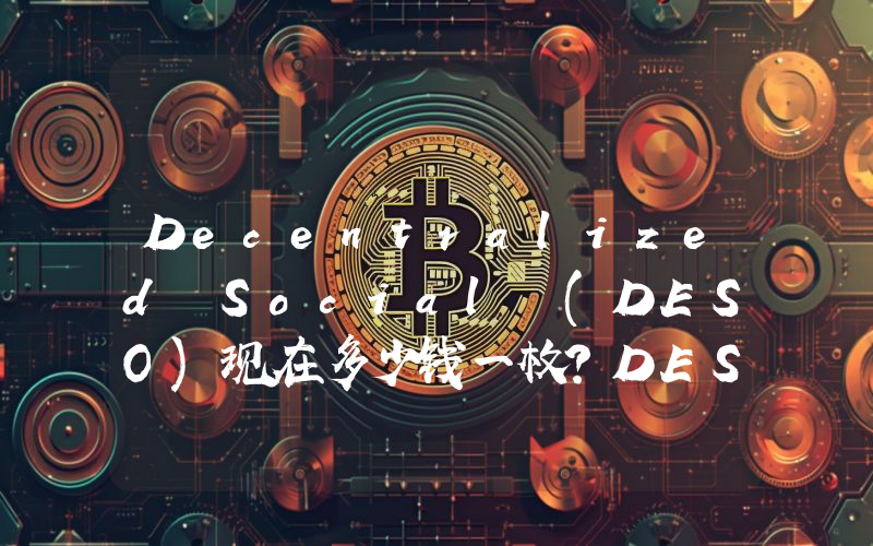 Decentralized Social (DESO)现在多少钱一枚？DESO币今日价格最新行情