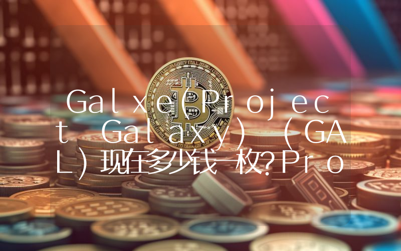 Galxe(Project Galaxy) (GAL)现在多少钱一枚？Project Galaxy) (GAL币今日价格最新行情