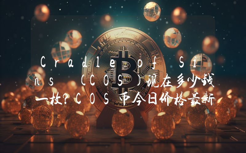 Cradle of Sins (COS)现在多少钱一枚？COS币今日价格最新行情