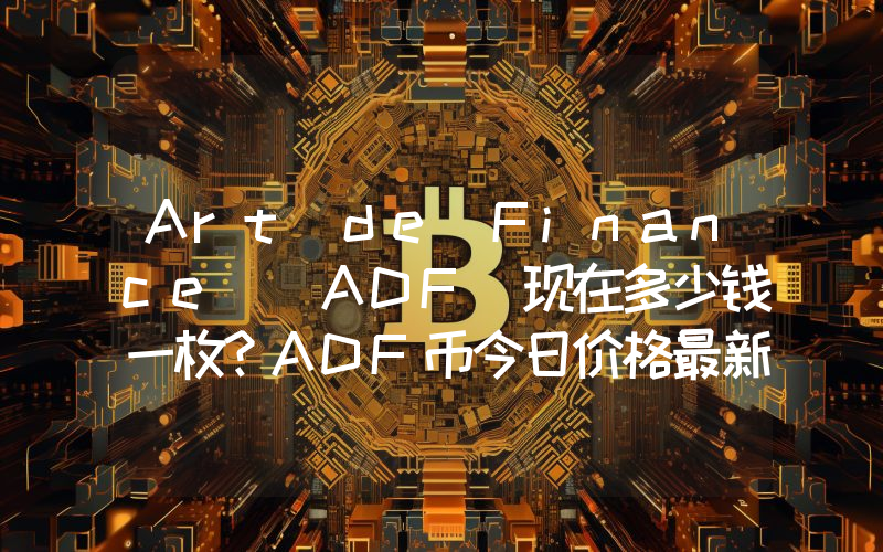 Art de Finance (ADF)现在多少钱一枚？ADF币今日价格最新行情