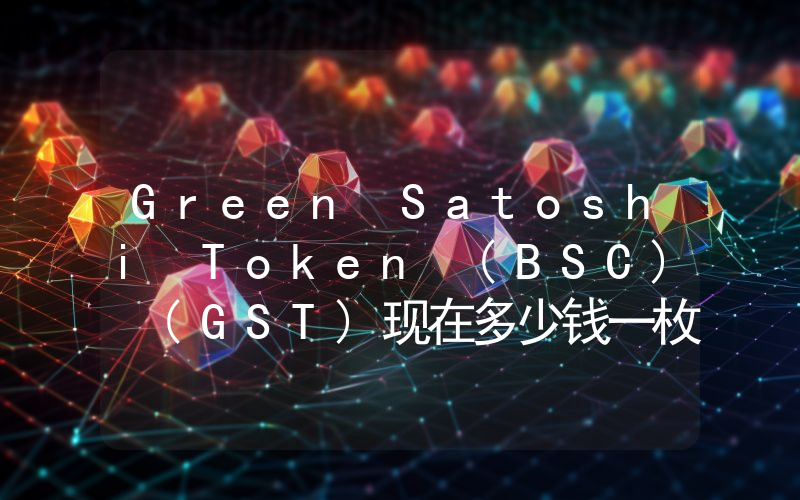 Green Satoshi Token (BSC) (GST)现在多少钱一枚？BSC) (GST币今日价格最新行情