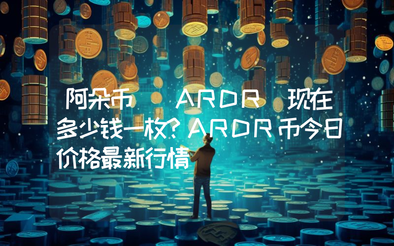 阿朵币 (ARDR)现在多少钱一枚？ARDR币今日价格最新行情
