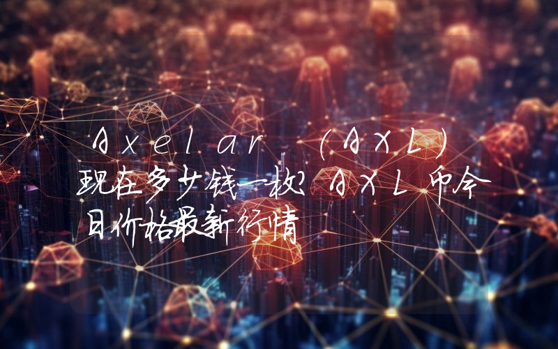 Axelar (AXL)现在多少钱一枚？AXL币今日价格最新行情
