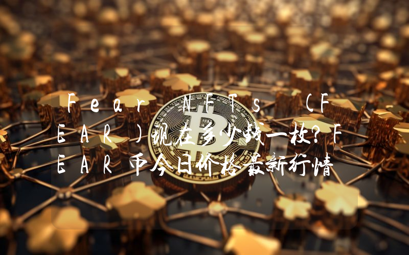 Fear NFTs (FEAR)现在多少钱一枚？FEAR币今日价格最新行情