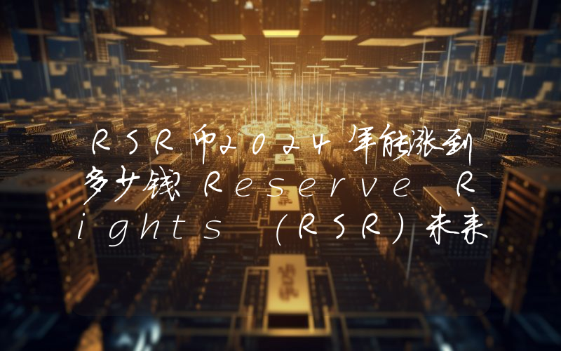 RSR币2024年能涨到多少钱？Reserve Rights (RSR)未来有投资价值吗？