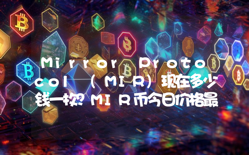 Mirror Protocol (MIR)现在多少钱一枚？MIR币今日价格最新行情