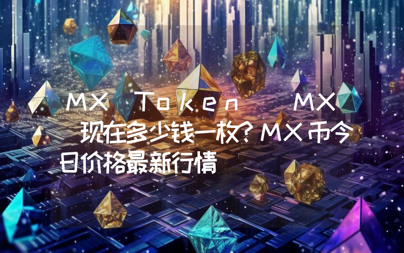 MX Token (MX)现在多少钱一枚？MX币今日价格最新行情